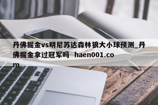 丹佛掘金vs明尼苏达森林狼大小球预测_丹佛掘金拿过冠军吗 haen001.com