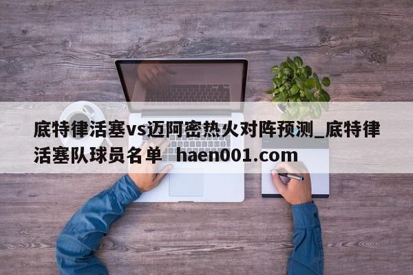 底特律活塞vs迈阿密热火对阵预测_底特律活塞队球员名单 haen001.com