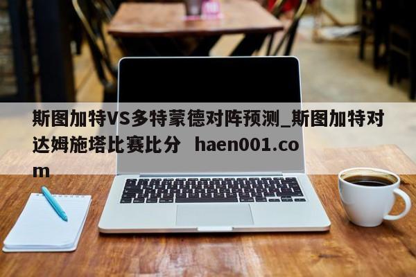 斯图加特VS多特蒙德对阵预测_斯图加特对达姆施塔比赛比分  haen001.com