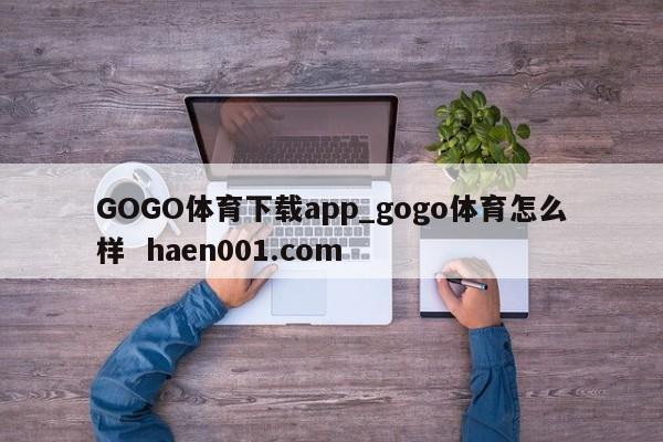 GOGO体育下载app_gogo体育怎么样  haen001.com