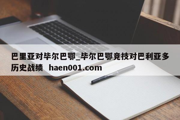巴里亚对毕尔巴鄂_毕尔巴鄂竞技对巴利亚多历史战绩  haen001.com