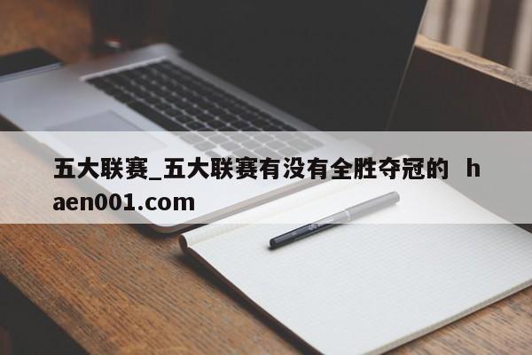 五大联赛_五大联赛有没有全胜夺冠的  haen001.com