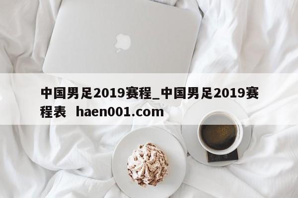 中国男足2019赛程_中国男足2019赛程表 haen001.com