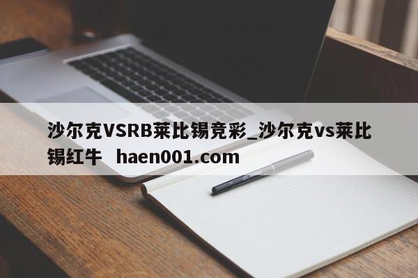 沙尔克VSRB莱比锡竞彩_沙尔克vs莱比锡红牛 haen001.com