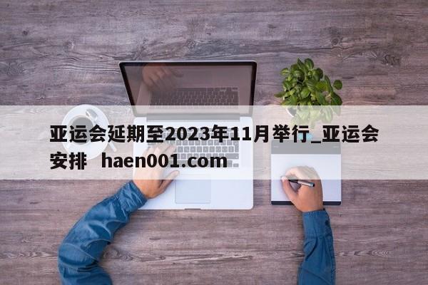 亚运会延期至2023年11月举行_亚运会安排  haen001.com