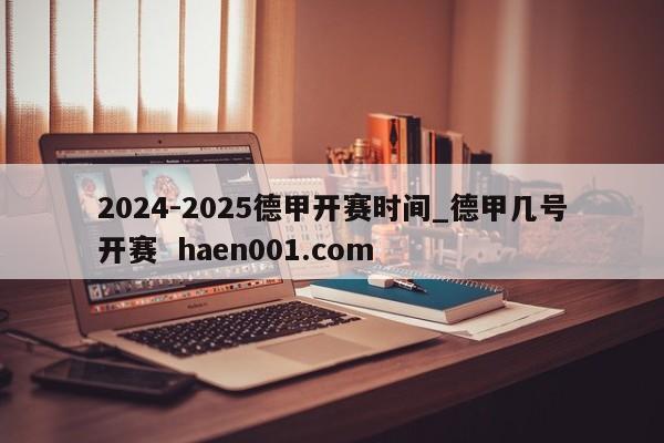 2024-2025德甲开赛时间_德甲几号开赛  haen001.com