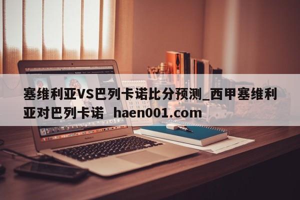 塞维利亚VS巴列卡诺比分预测_西甲塞维利亚对巴列卡诺  haen001.com