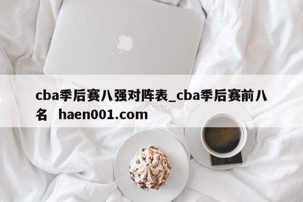 cba季后赛八强对阵表_cba季后赛前八名  haen001.com