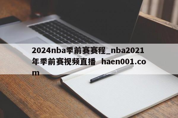 2024nba季前赛赛程_nba2021年季前赛视频直播  haen001.com
