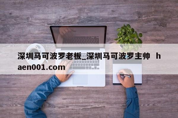 深圳马可波罗老板_深圳马可波罗主帅  haen001.com