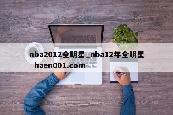 nba2012全明星_nba12年全明星  haen001.com