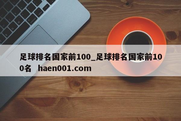 足球排名国家前100_足球排名国家前100名  haen001.com