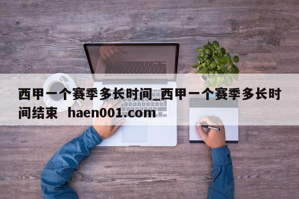 西甲一个赛季多长时间_西甲一个赛季多长时间结束  haen001.com