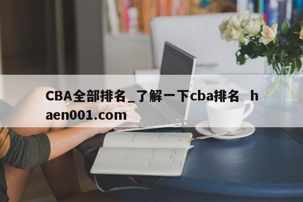 CBA全部排名_了解一下cba排名  haen001.com