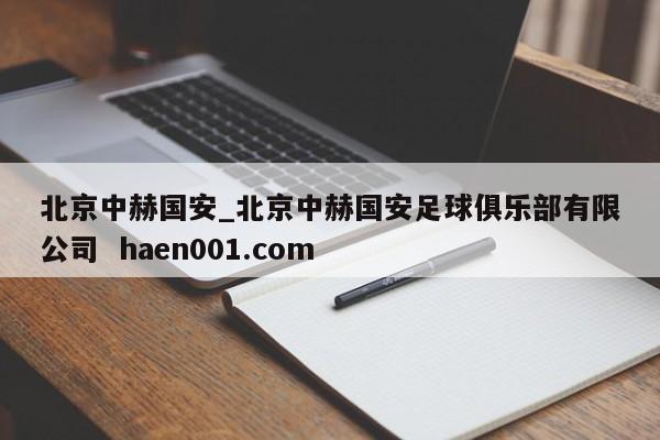 北京中赫国安_北京中赫国安足球俱乐部有限公司  haen001.com