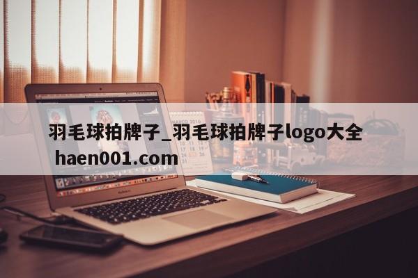 羽毛球拍牌子_羽毛球拍牌子logo大全  haen001.com