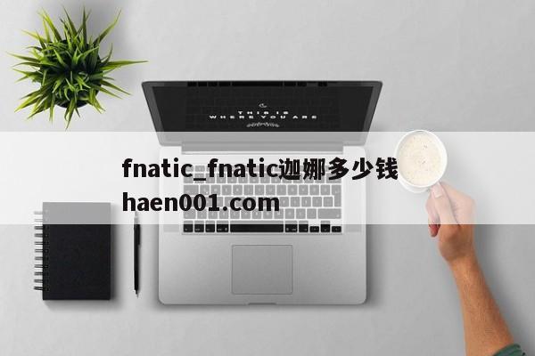 fnatic_fnatic迦娜多少钱  haen001.com