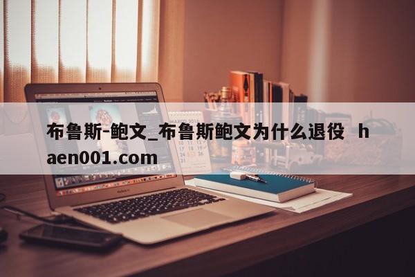 布鲁斯-鲍文_布鲁斯鲍文为什么退役  haen001.com